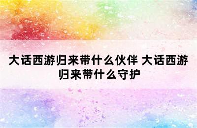 大话西游归来带什么伙伴 大话西游归来带什么守护